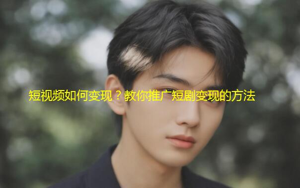 短视频如何变现？教你推广短剧变现的方法